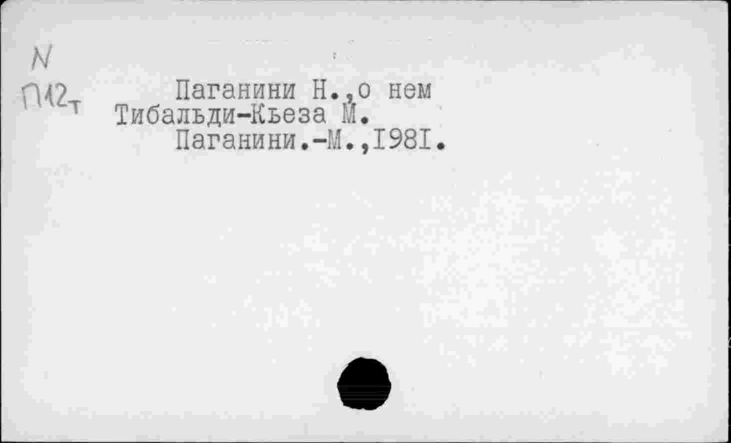 ﻿Паганини Н.,о нем Тибальди-Кьеза И.
Паганини.-М.,1981.